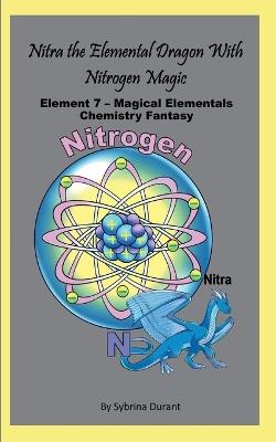 Nitra The Elemental Dragon With Nitrogen Magic: Element 7 - Magical Elementals Chemistry Fantasy - Sybrina Durant - cover