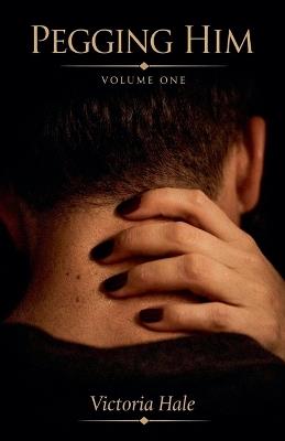 Pegging Him Volume One - Victoria Hale - cover