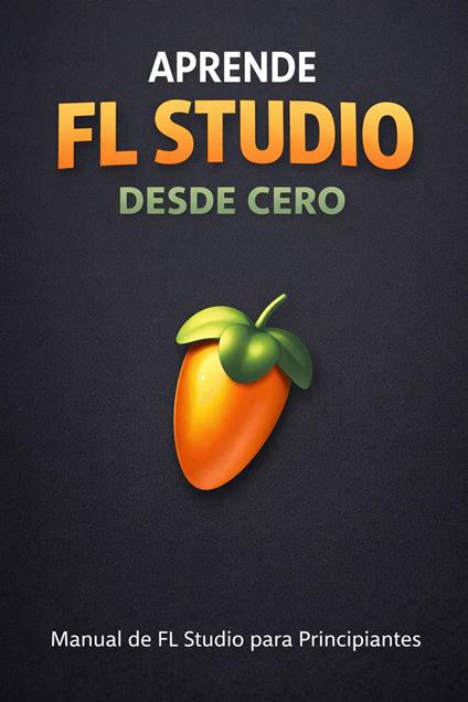 Aprende FL Studio Desde Cero - Manual de Fl Studio para Principiantes