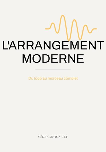 L'ARRANGEMENT MODERNE : Du loop au morceau complet: le guide du producteur de musique