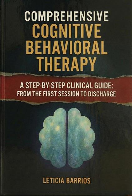 Comprehensive Cognitive Behavioral Therapy. A Step-by-Step Clinical Guide: From the first session to discharge