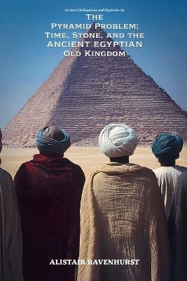 The Pyramid Problem: Time, Stone, and the Ancient Egyptian Old Kingdom - Alistair Ravenhurst - cover