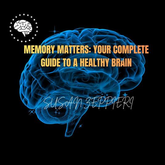 Memory Matters: Your Complete Guide to a Healthy Brain