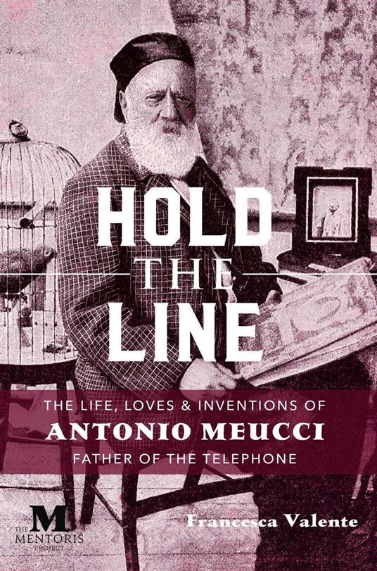 Hold the Line: The Life, Loves and Inventions of Antonio Meucci, Father of the Telephone