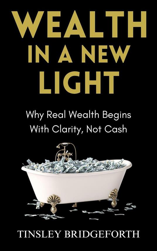 Wealth in a New Light: Why Real Wealth Begins With Clarity, Not Cash