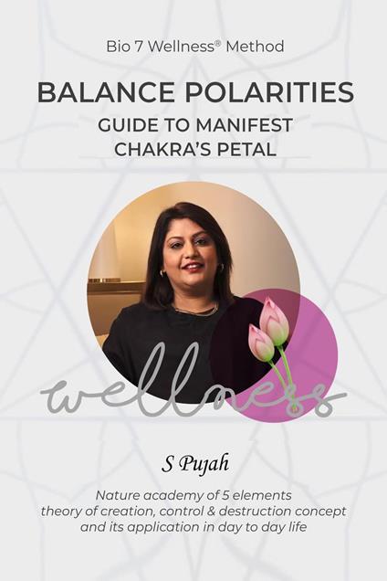 Bio 7 Wellness® Method: The Ultimate Guide to Manifest Chakra Balance, Harmony, and Healing Using Vedic Petals, Five Elements, and Bio-Well Technology
