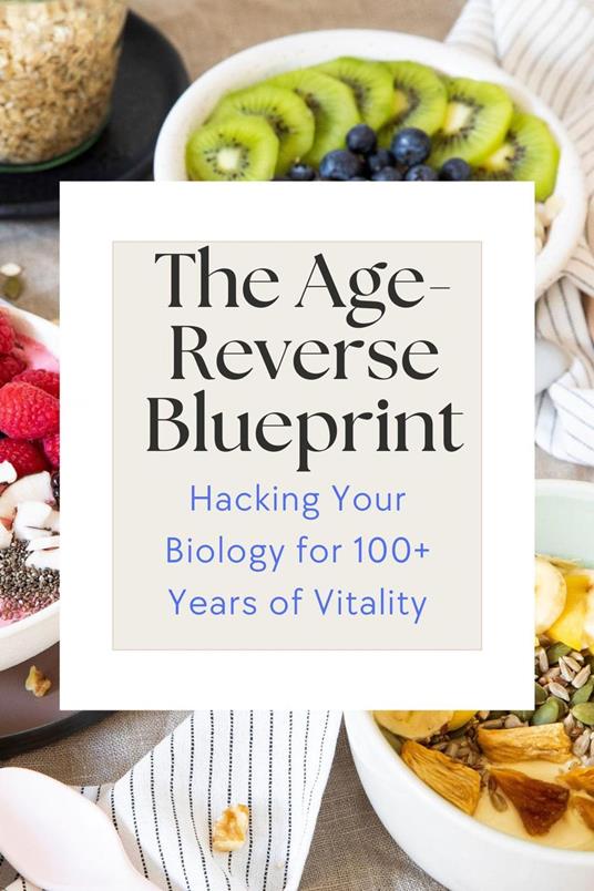 The Age-Reverse Blueprint:Hacking Your Biology for 100+ Years of Vitality