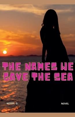 The Names We Gave the Sea - Moses O - cover