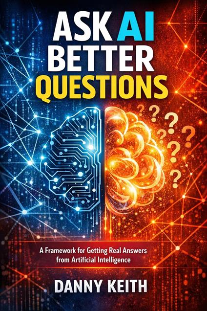 Ask AI Better Questions: A Framework for Getting Real Answers from Artificial Intelligence
