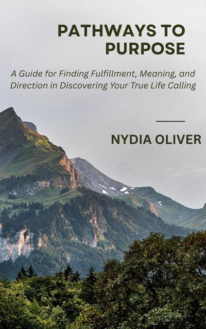 Pathways to Purpose: A Guide for Finding Fulfillment, Meaning, and Direction in Discovering Your True Life Calling