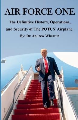 Air Force One: The Definitive History, Operations, and Security of The POTUS' Airplane - Andrew Wharton - cover