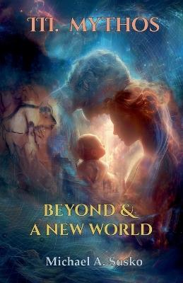 Beyond & a New World: III Mythos - Michael A Susko - cover