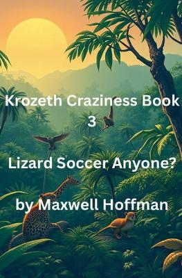 Krozeth Craziness Book 3 Lizard Soccer Anyone? - Maxwell Hoffman - cover