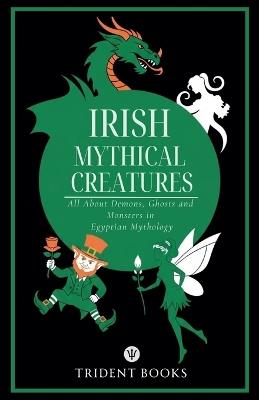 Irish Mythical Creatures: All About Demons, Ghosts and Monsters in Irish Mythology - Trident Books - cover