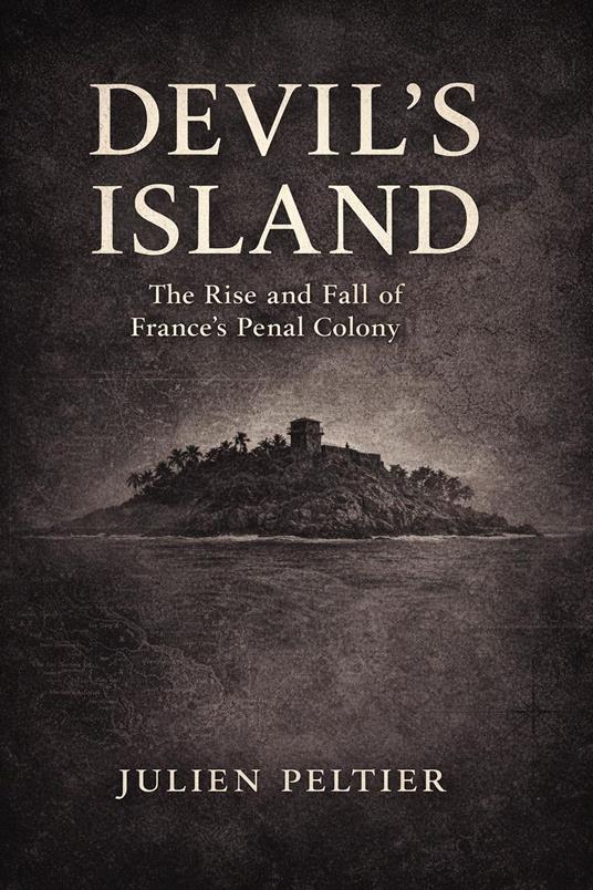 Devil’s Island: The Rise and Fall of France’s Brutal Penal Colony