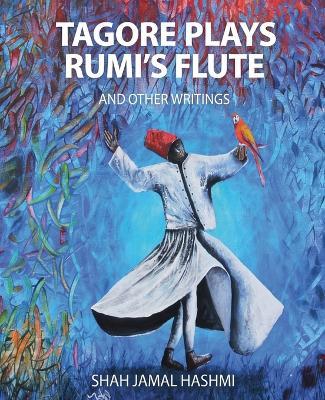 Tagore Plays Rumi's Flute and Other Writings - Shah Jamal Hashmi - cover
