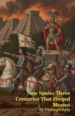 New Spain: Three Centuries That Forged Mexico - Pádraigín Kelly - cover