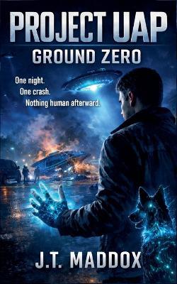 Project UAP: Ground Zero - J T Maddox - cover