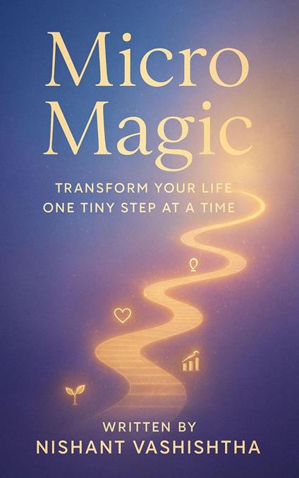 Micro Magic: Transform Your Life One Tiny Step at a Time ( A perfect book for self-help and personal development )