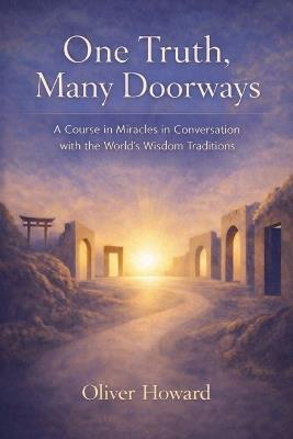 One Truth, Many Doorways: A Course in Miracles in Conversation with the World's Wisdom Traditions - Oliver Howard - cover