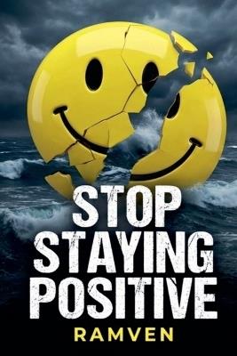 Stop Staying Positive - The Case for Being Honestly Not Okay. - Ramven - cover
