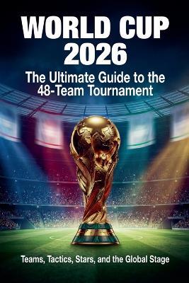 World Cup 2026: The Ultimate Guide to the 48-Team Tournament - Arthur Vance - cover