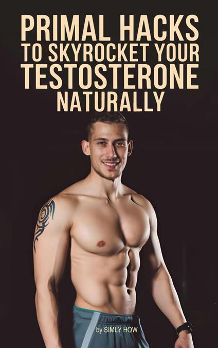 Primal Hacks to Skyrocket Your Testosterone Naturally