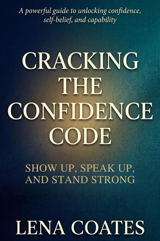 Cracking The Confidence Code Show Up, Speak Up and Stand Strong.