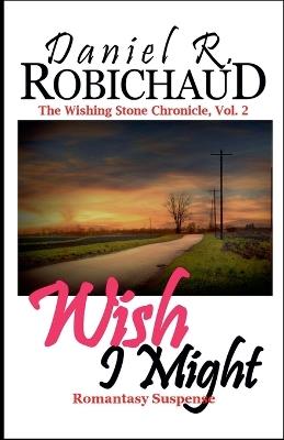 Wish I Might - Daniel R Robichaud - cover