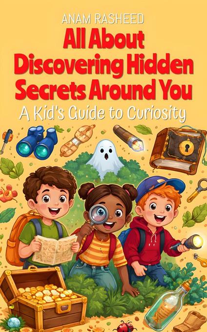 All About Discovering Hidden Secrets Around You: A Kid’s Guide to Curiosity - Anam Rasheed - ebook