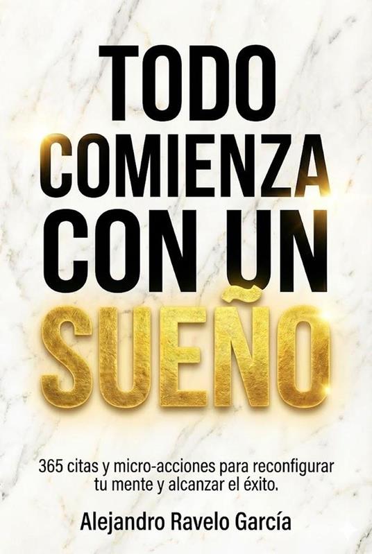 Todo comienza con un sueño (365 citas y micro-acciones para reconfigurar tu mente y alcanzar el éxito)..