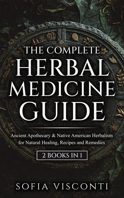 The Complete Herbal Medicine Guide: Ancient Apothecary & Native American Herbalism for Natural Healing, Recipes and Remedies