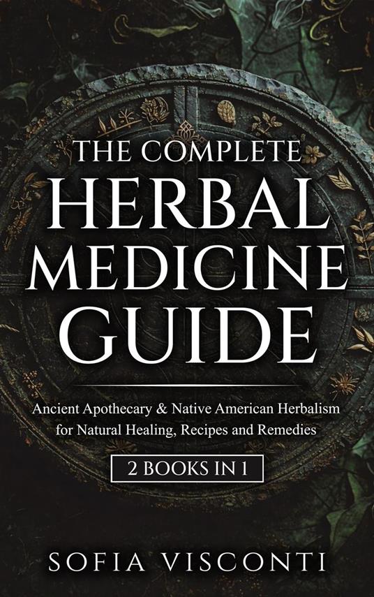 The Complete Herbal Medicine Guide: Ancient Apothecary & Native American Herbalism for Natural Healing, Recipes and Remedies