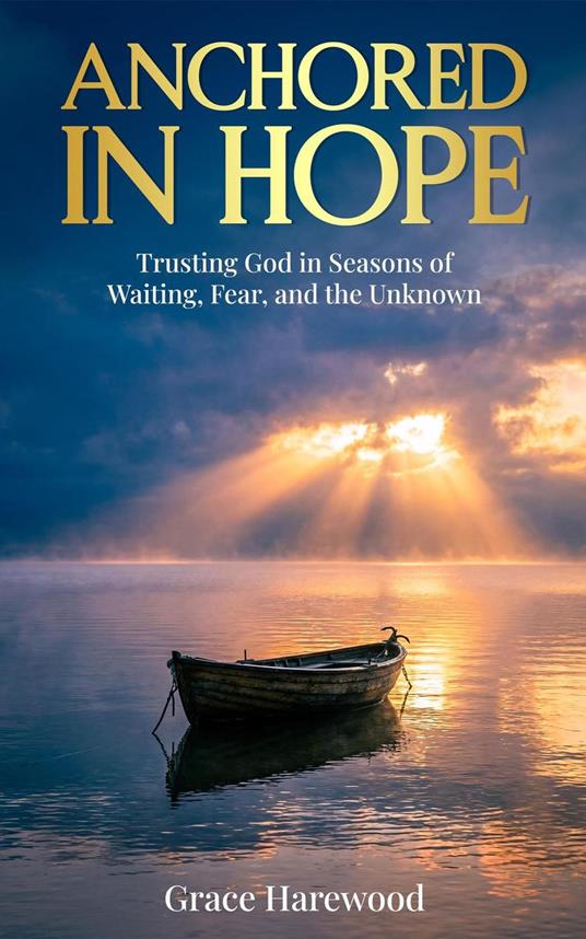 Anchored in Hope Trusting God in Seasons of Waiting, Fear, and the Unknown