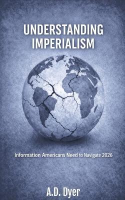 Understanding Imperialism: Information Americans Need to Navigate 2026 - A D Dyer - cover