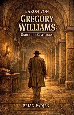 Baron Von Gregory Williams: Under the Suspicions - Brian Padjen - cover