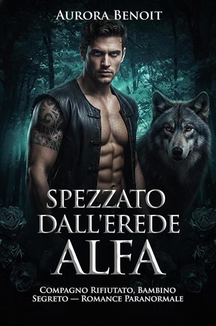 Spezzato dall'erede alfa: Compagno Rifiutato, Bambino Segreto — Romance Paranormale - Aurora Benoit - ebook
