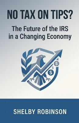 No Tax on Tips? The Future of the IRS in a Changing Economy - Shelby Robinson - cover