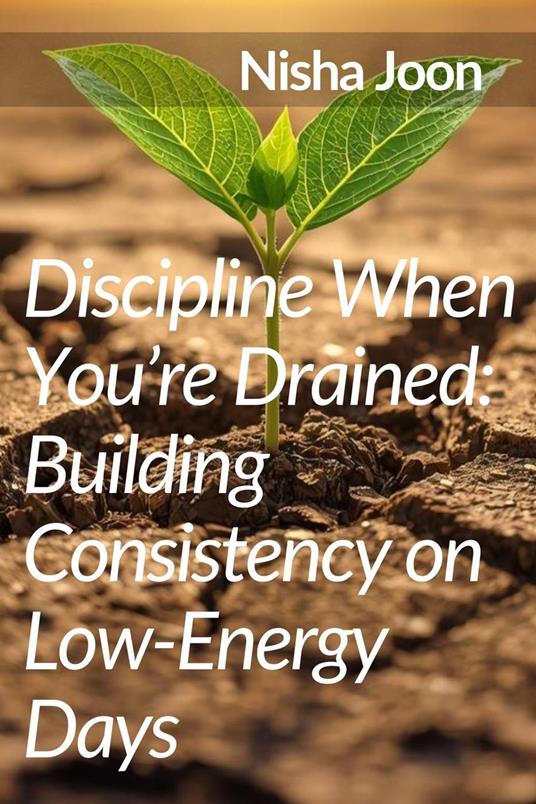 Discipline When You’re Drained : Building Consistency on Low-Energy Days