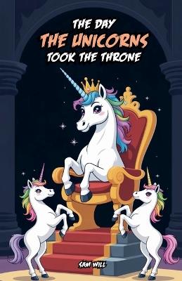 The Day the Unicorns Took the Throne - Sam Will - cover