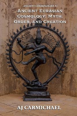 Ancient Eurasian Cosmology: Myth, Order, and Creation - Aj Carmichael - cover