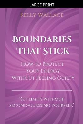 Boundaries That Stick - How to Protect Your Energy Without Feeling Guilty - Kelly Wallace - cover