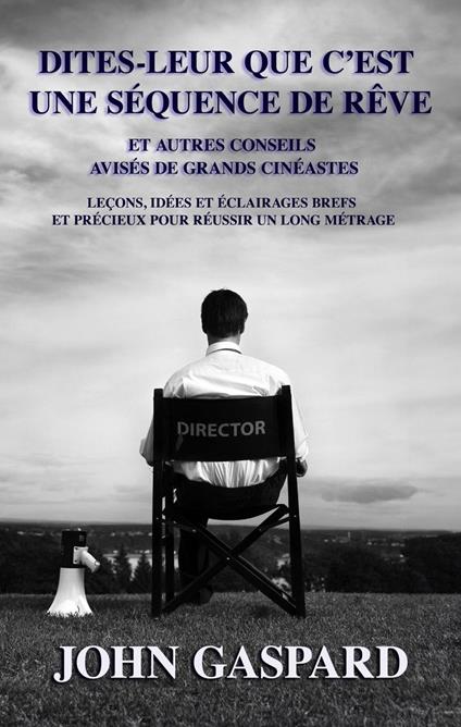 Dites-leur que c’est une séquence de rêve: Et autres conseils avisés de grands cinéastes