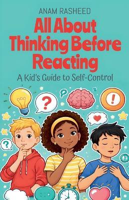 All About Thinking Before Reacting: A Kid's Guide to Self-Control - Anam Rasheed - cover