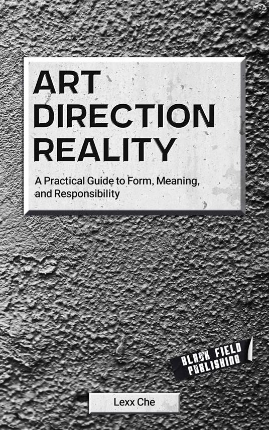 Art Direction Reality: A Practical Guide to Form, Meaning, and Responsibility
