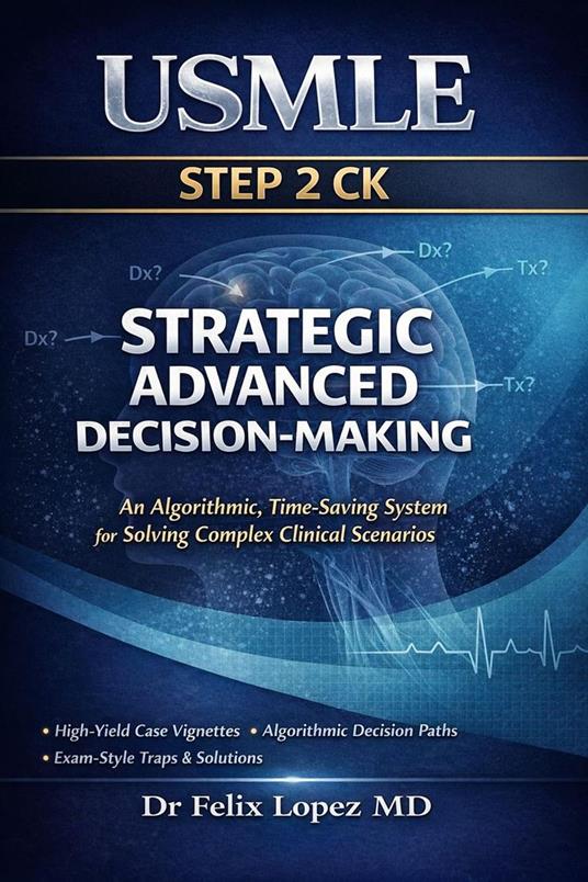 Strategic Advanced Decision-Making for USMLE Step 2 CK An Algorithmic, Time-Saving System for Solving Complex Clinical Scenarios