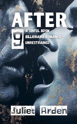 After 9: A Sinful BDSM Billionaire Romance - Unrestrained - Juliet Arden - cover