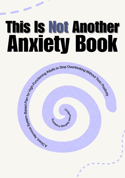 This Is Not Another Anxiety Book: A Direct, Nervous System–Based Plan for High-Functioning Adults to Stop Overthinking Without Toxic Positivity