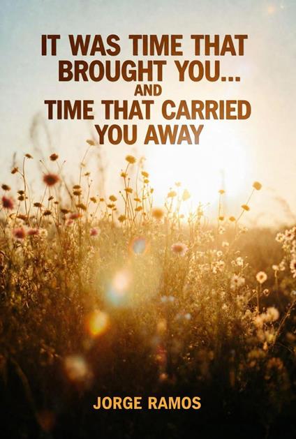 It Was Time That Brought You… And Time That Carried You Away