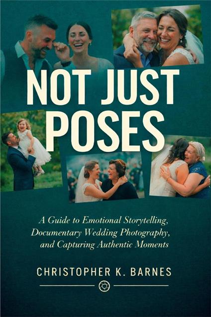 Not Just Poses: A Guide to Emotional Storytelling, Documentary Wedding Photography, and Capturing Authentic Moments